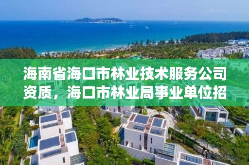 海南省海口市林业技术服务公司资质，海口市林业局事业单位招聘