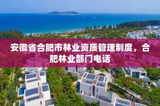 安徽省合肥市林业资质管理制度，合肥林业部门电话