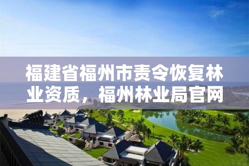 福建省福州市责令恢复林业资质，福州林业局官网