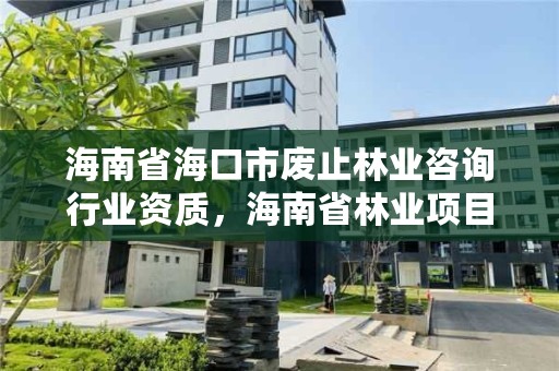 海南省海口市废止林业咨询行业资质，海南省林业项目管理办公室