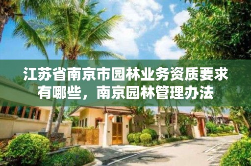 江苏省南京市园林业务资质要求有哪些，南京园林管理办法