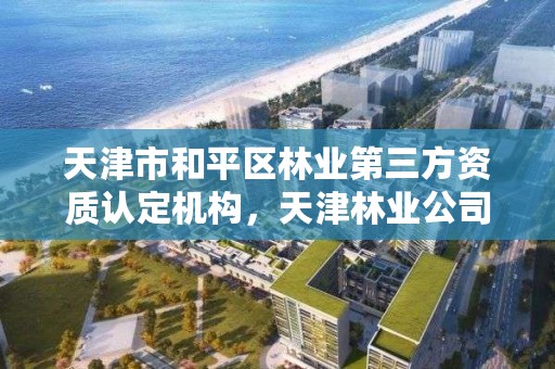 天津市和平区林业第三方资质认定机构，天津林业公司