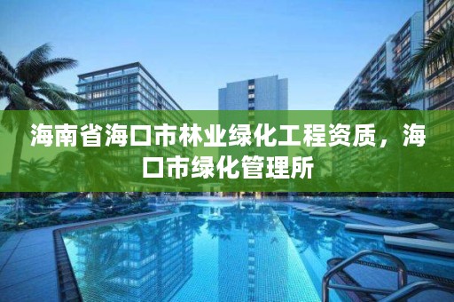 海南省海口市林业绿化工程资质，海口市绿化管理所