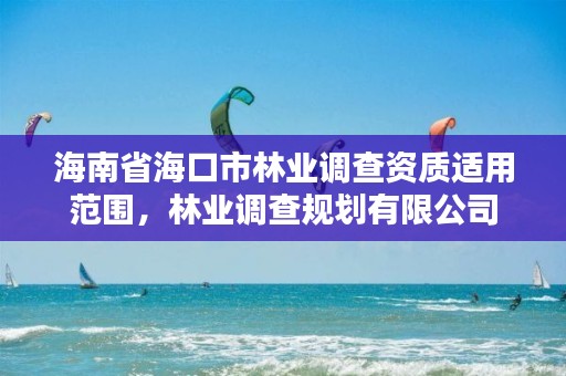 海南省海口市林业调查资质适用范围，林业调查规划有限公司