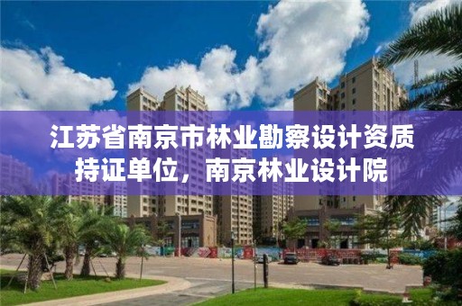 江苏省南京市林业勘察设计资质持证单位，南京林业设计院