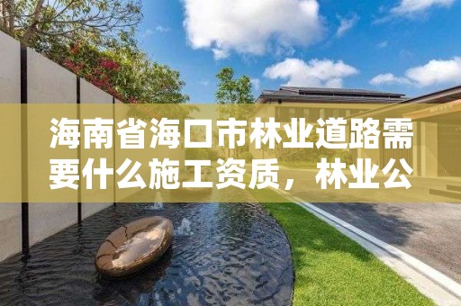 海南省海口市林业道路需要什么施工资质，林业公路管理规定