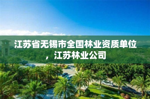 江苏省无锡市全国林业资质单位，江苏林业公司