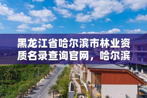 黑龙江省哈尔滨市林业资质名录查询官网，哈尔滨林业服务总站