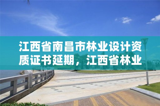 江西省南昌市林业设计资质证书延期，江西省林业勘察设计院