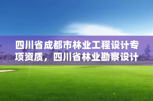 四川省成都市林业工程设计专项资质，四川省林业勘察设计院待遇