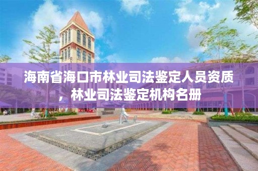 海南省海口市林业司法鉴定人员资质，林业司法鉴定机构名册