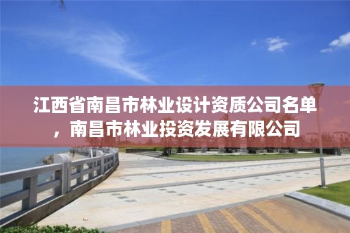 江西省南昌市林业设计资质公司名单，南昌市林业投资发展有限公司