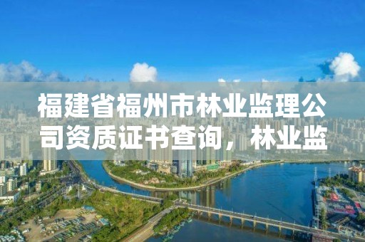 福建省福州市林业监理公司资质证书查询，林业监理员在哪里考