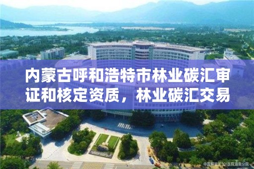 内蒙古呼和浩特市林业碳汇审证和核定资质，林业碳汇交易中心