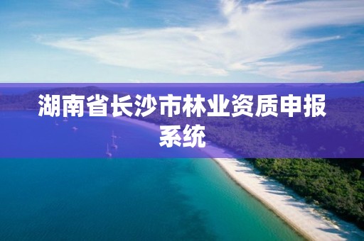 湖南省长沙市林业资质申报系统