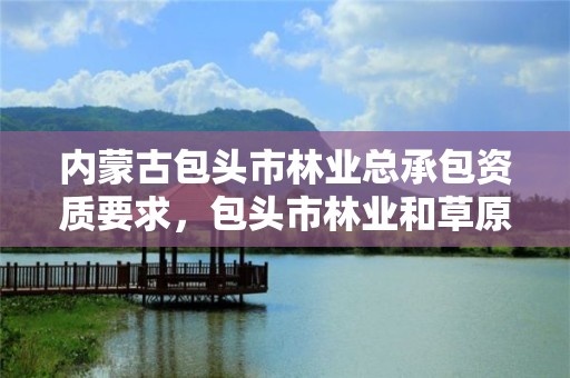 内蒙古包头市林业总承包资质要求，包头市林业和草原局地址