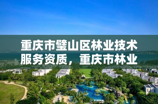 重庆市璧山区林业技术服务资质，重庆市林业投资开发有限责任公司电话