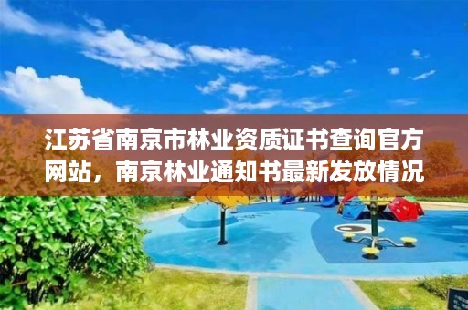 江苏省南京市林业资质证书查询官方网站，南京林业通知书最新发放情况