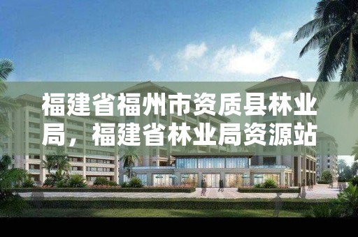 福建省福州市资质县林业局，福建省林业局资源站站长