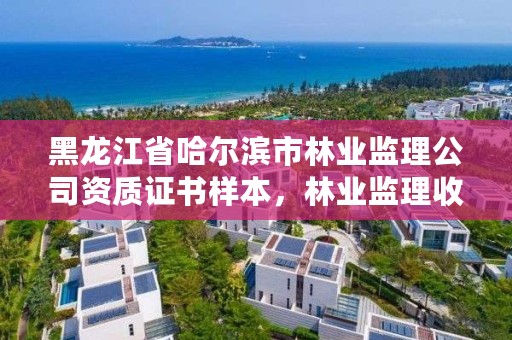 黑龙江省哈尔滨市林业监理公司资质证书样本，林业监理收费标准