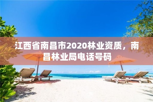 江西省南昌市2020林业资质，南昌林业局电话号码