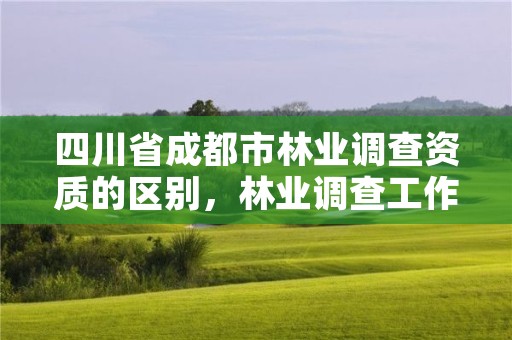 四川省成都市林业调查资质的区别，林业调查工作怎么样