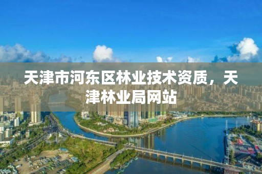 天津市河东区林业技术资质，天津林业局网站