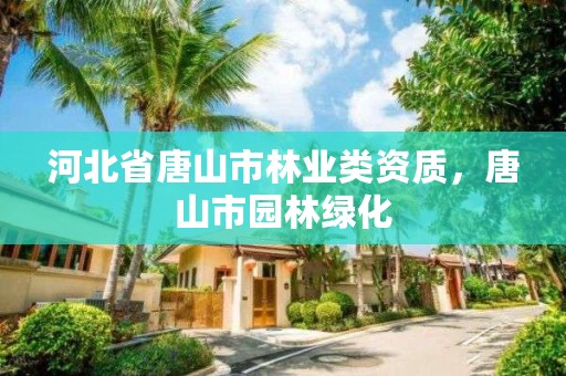 河北省唐山市林业类资质，唐山市园林绿化