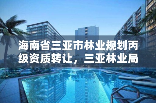 海南省三亚市林业规划丙级资质转让，三亚林业局