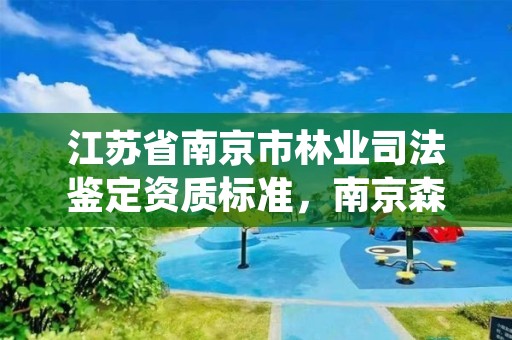 江苏省南京市林业司法鉴定资质标准，南京森林司法鉴定中心电话号码