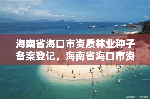 海南省海口市资质林业种子备案登记，海南省海口市资质林业种子备案登记电话