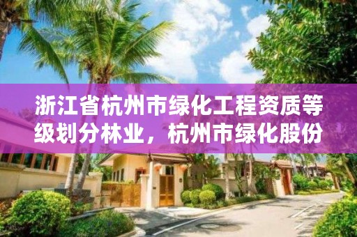 浙江省杭州市绿化工程资质等级划分林业，杭州市绿化股份有限公司