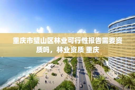 重庆市璧山区林业可行性报告需要资质吗，林业资质 重庆