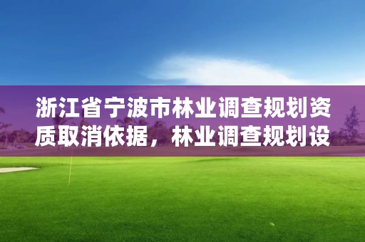 浙江省宁波市林业调查规划资质取消依据，林业调查规划设计资质取消的文件