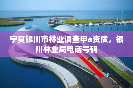 宁夏银川市林业调查甲a资质，银川林业局电话号码