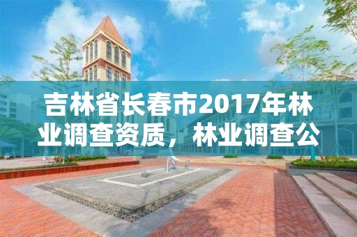 吉林省长春市2017年林业调查资质，林业调查公司干什么的