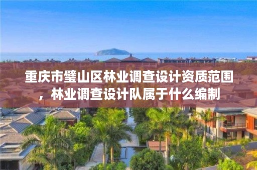 重庆市璧山区林业调查设计资质范围，林业调查设计队属于什么编制