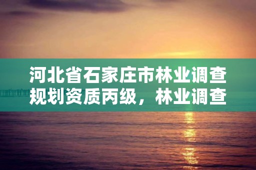 河北省石家庄市林业调查规划资质丙级，林业调查规划资质查询