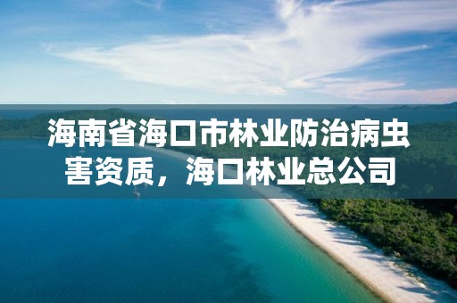 海南省海口市林业防治病虫害资质，海口林业总公司