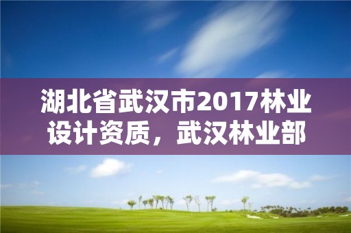 湖北省武汉市2017林业设计资质，武汉林业部门