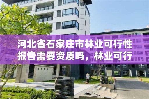 河北省石家庄市林业可行性报告需要资质吗，林业可行性报告模板