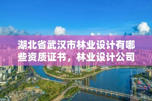 湖北省武汉市林业设计有哪些资质证书，林业设计公司是做什么的