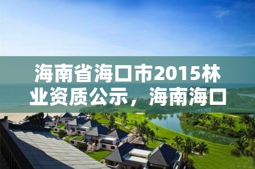 海南省海口市2015林业资质公示，海南海口林业局