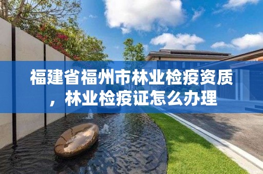 福建省福州市林业检疫资质，林业检疫证怎么办理