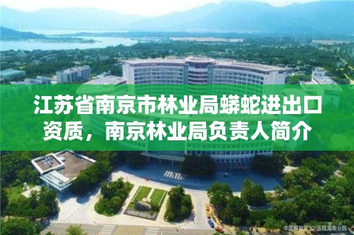 江苏省南京市林业局蟒蛇进出口资质，南京林业局负责人简介