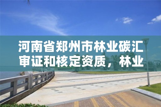 河南省郑州市林业碳汇审证和核定资质，林业碳汇项目审核与注册