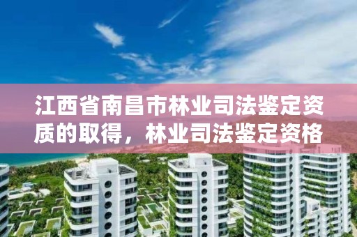 江西省南昌市林业司法鉴定资质的取得，林业司法鉴定资格证书