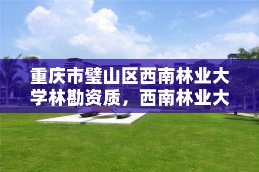 重庆市璧山区西南林业大学林勘资质，西南林业大学林学院电话