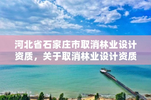 河北省石家庄市取消林业设计资质，关于取消林业设计资质的文件