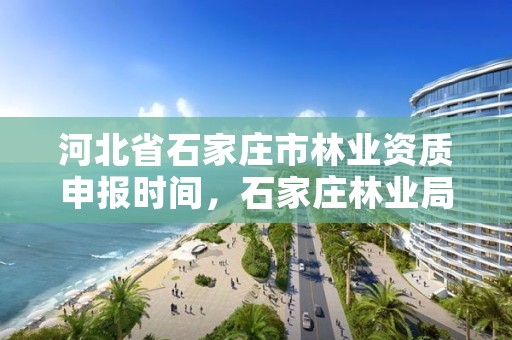 河北省石家庄市林业资质申报时间，石家庄林业局电话号码